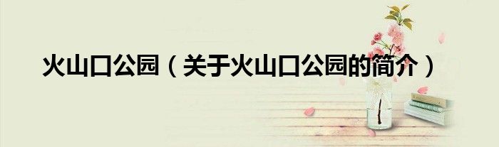 火山口公園（關于火山口公園的簡介）
