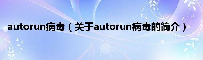 autorun病毒（關于autorun病毒的簡介）
