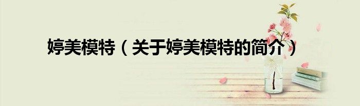 婷美模特（關于婷美模特的簡介）