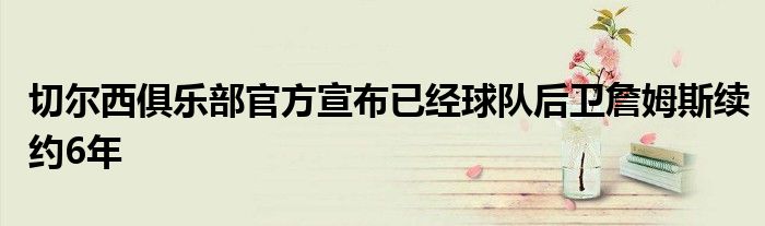 切爾西俱樂部官方宣布已經球隊后衛詹姆斯續約6年