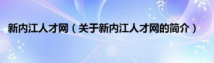 新內江人才網（關于新內江人才網的簡介）
