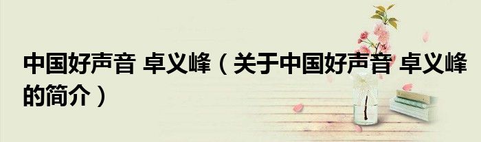 中國好聲音 卓義峰（關于中國好聲音 卓義峰的簡介）