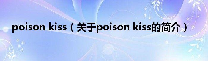 poison kiss（關于poison kiss的簡介）