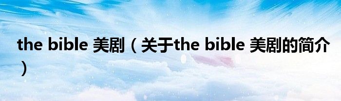 the bible 美劇（關于the bible 美劇的簡介）