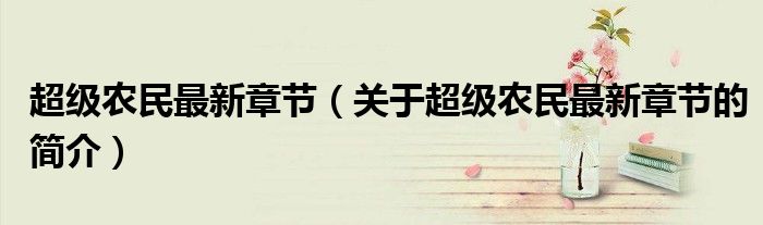 超級(jí)農(nóng)民最新章節(jié)（關(guān)于超級(jí)農(nóng)民最新章節(jié)的簡介）