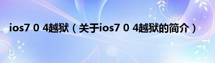 ios7 0 4越獄（關于ios7 0 4越獄的簡介）