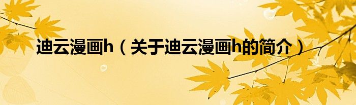 迪云漫畫h（關于迪云漫畫h的簡介）