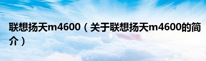 聯想揚天m4600（關于聯想揚天m4600的簡介）