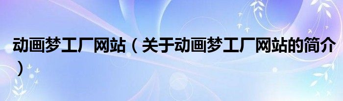 動畫夢工廠網站（關于動畫夢工廠網站的簡介）