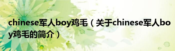 chinese軍人boy雞毛（關于chinese軍人boy雞毛的簡介）