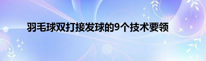 羽毛球雙打接發球的9個技術要領