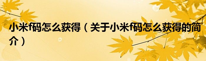 小米f碼怎么獲得（關于小米f碼怎么獲得的簡介）