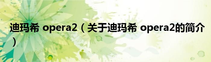 迪瑪希 opera2（關于迪瑪希 opera2的簡介）