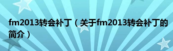 fm2013轉會補丁（關于fm2013轉會補丁的簡介）