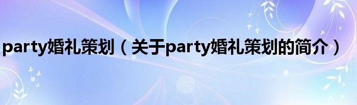 party婚禮策劃（關于party婚禮策劃的簡介）