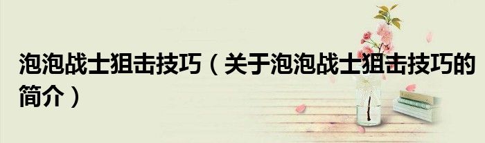 泡泡戰士狙擊技巧（關于泡泡戰士狙擊技巧的簡介）