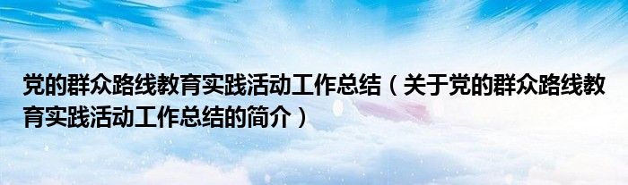 黨的群眾路線教育實踐活動工作總結（關于黨的群眾路線教育實踐活動工作總結的簡介）