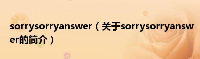 sorrysorryanswer（關于sorrysorryanswer的簡介）