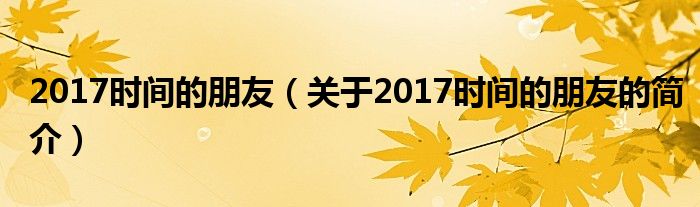 2017時間的朋友（關于2017時間的朋友的簡介）