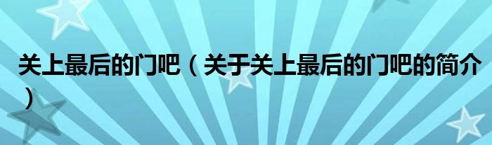 關上最后的門吧（關于關上最后的門吧的簡介）
