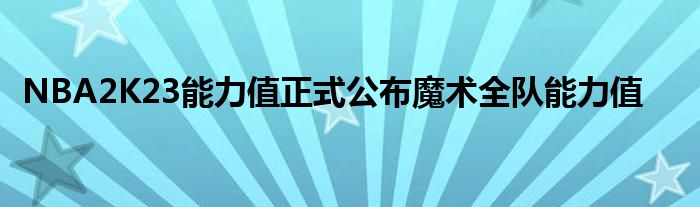 NBA2K23能力值正式公布魔術全隊能力值