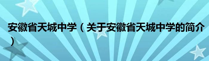 安徽省天城中學(xué)（關(guān)于安徽省天城中學(xué)的簡(jiǎn)介）