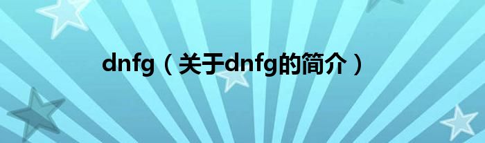 dnfg（關于dnfg的簡介）