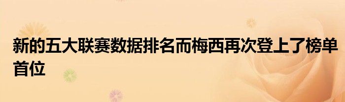 新的五大聯(lián)賽數(shù)據(jù)排名而梅西再次登上了榜單首位