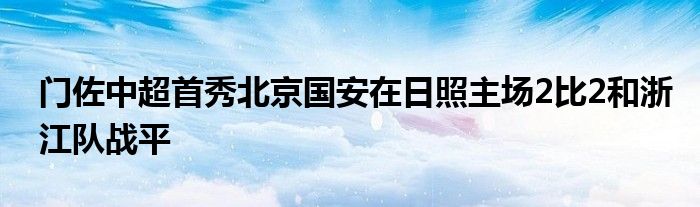 門佐中超首秀北京國安在日照主場2比2和浙江隊戰平