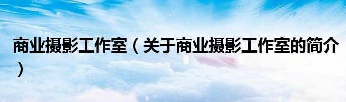 商業攝影工作室（關于商業攝影工作室的簡介）