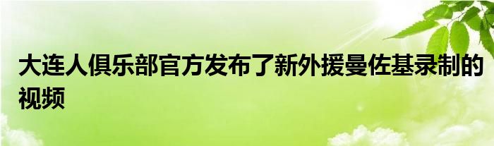 大連人俱樂部官方發布了新外援曼佐基錄制的視頻