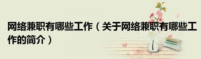 網絡兼職有哪些工作（關于網絡兼職有哪些工作的簡介）