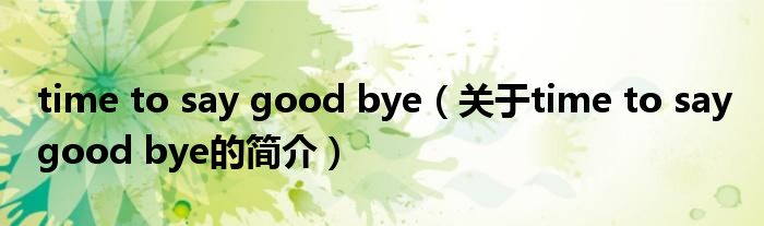 time to say good bye（關于time to say good bye的簡介）