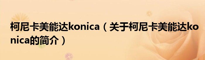 柯尼卡美能達(dá)konica（關(guān)于柯尼卡美能達(dá)konica的簡介）