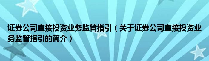 證券公司直接投資業務監管指引（關于證券公司直接投資業務監管指引的簡介）