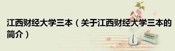 江西財(cái)經(jīng)大學(xué)三本（關(guān)于江西財(cái)經(jīng)大學(xué)三本的簡介）