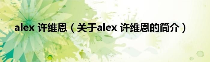 alex 許維恩（關于alex 許維恩的簡介）