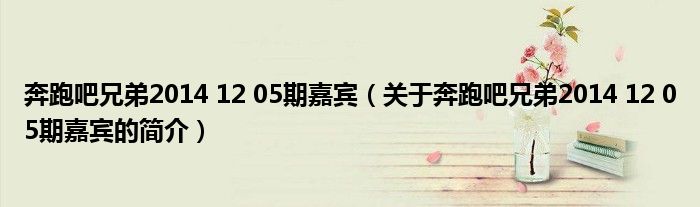 奔跑吧兄弟2014 12 05期嘉賓（關于奔跑吧兄弟2014 12 05期嘉賓的簡介）