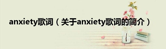 anxiety歌詞（關于anxiety歌詞的簡介）