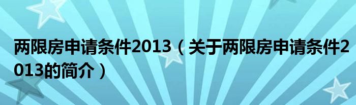 兩限房申請條件2013（關于兩限房申請條件2013的簡介）