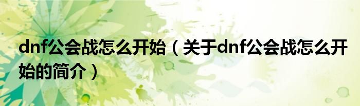 dnf公會戰怎么開始（關于dnf公會戰怎么開始的簡介）