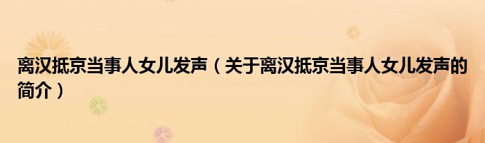 離漢抵京當事人女兒發聲（關于離漢抵京當事人女兒發聲的簡介）