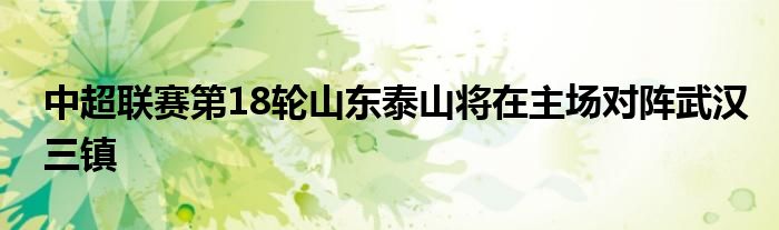 中超聯賽第18輪山東泰山將在主場對陣武漢三鎮