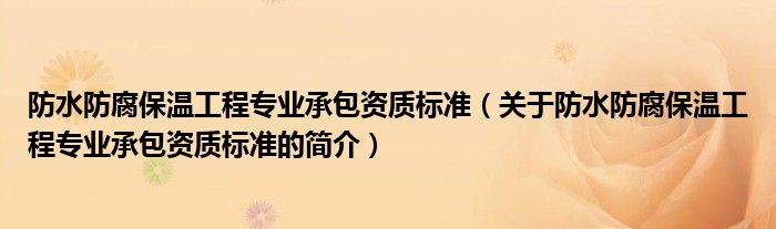 防水防腐保溫工程專業承包資質標準（關于防水防腐保溫工程專業承包資質標準的簡介）