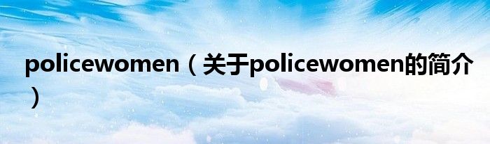 policewomen（關于policewomen的簡介）