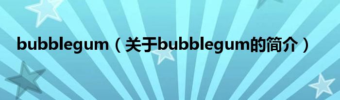 bubblegum（關于bubblegum的簡介）