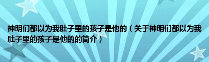 神明們都以為我肚子里的孩子是他的（關于神明們都以為我肚子里的孩子是他的的簡介）