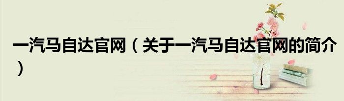 一汽馬自達官網（關于一汽馬自達官網的簡介）