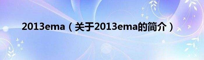 2013ema（關于2013ema的簡介）