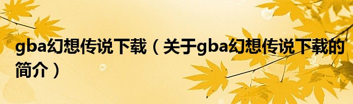 gba幻想傳說下載（關于gba幻想傳說下載的簡介）
